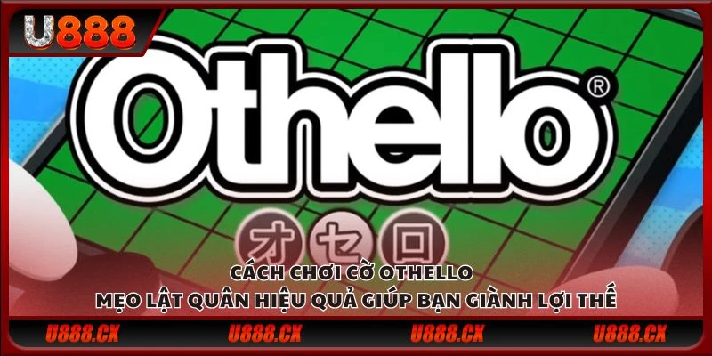 Cách chơi cờ OTHELLO - Mẹo lật quân hiệu quả giúp bạn giành lợi thế