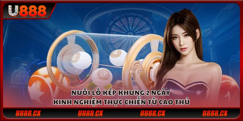 Nuôi lô kép khung 2 ngày – Kinh nghiệm thực chiến từ cao thủ