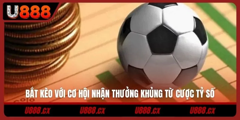 Bắt kèo với cơ hội nhận thưởng khủng từ cược tỷ số