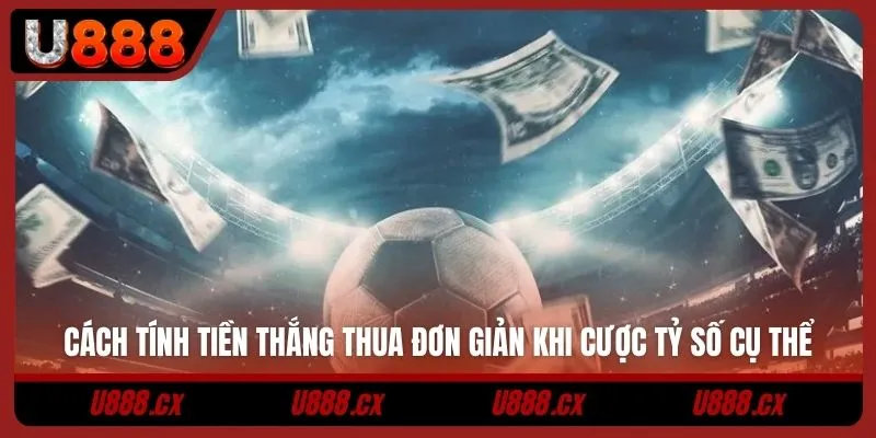 Cách tính tiền thắng thua đơn giản khi cược tỷ số cụ thể