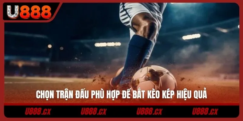 Chọn trận đấu phù hợp để bắt kèo kép hiệu quả