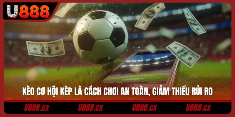 Kèo cơ hội kép là cách chơi an toàn, giảm thiểu rủi ro