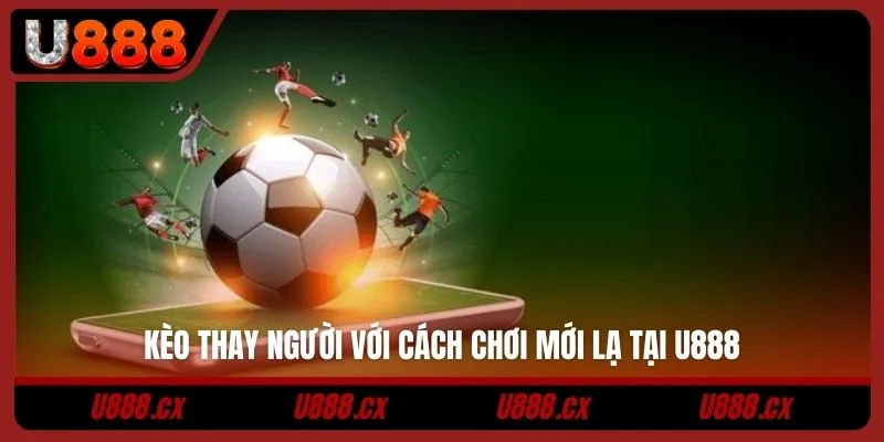 Kèo thay người với cách chơi mới lạ tại U888