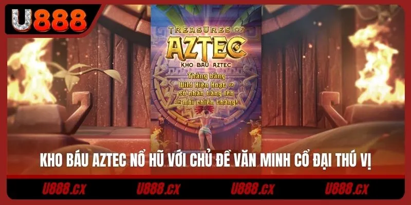 Kho báu Aztec nổ hũ với chủ đề văn minh cổ đại thú vị
